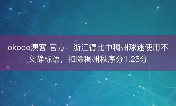 okooo澳客 官方:浙江德比中稠州球迷使用不文静标语,扣除稠州秩序分1.25分