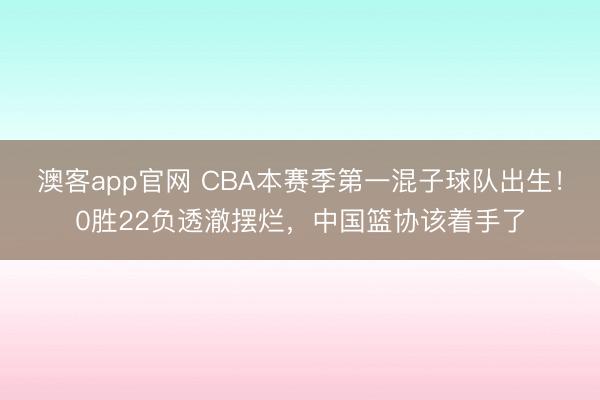 澳客app官网 CBA本赛季第一混子球队出生！0胜22负透澈摆烂，中国篮协该着手了