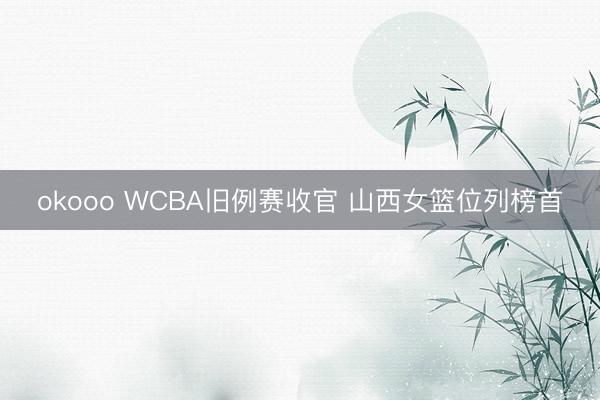 okooo WCBA旧例赛收官 山西女篮位列榜首