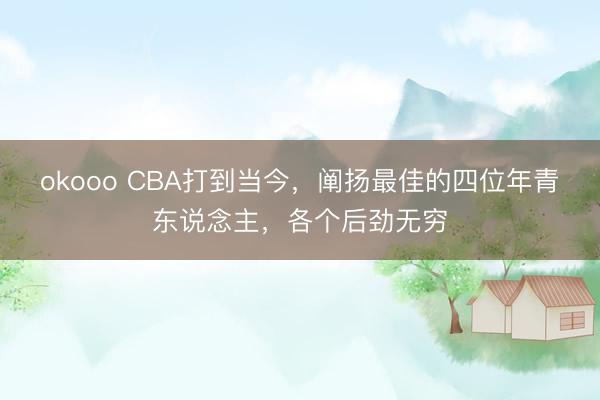 okooo CBA打到当今，阐扬最佳的四位年青东说念主，各个后劲无穷