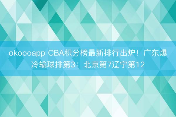okoooapp CBA积分榜最新排行出炉！广东爆冷输球排第3：北京第7辽宁第12