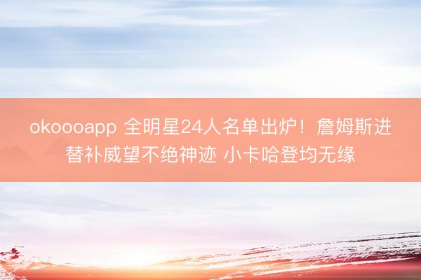 okoooapp 全明星24人名单出炉！詹姆斯进替补威望不绝神迹 小卡哈登均无缘