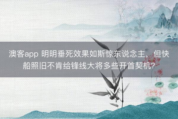 澳客app 明明垂死效果如斯惊东说念主，但快船照旧不肯给锋线大将多些开首契机？