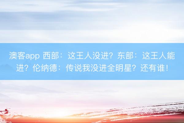 澳客app 西部：这王人没进？东部：这王人能进？伦纳德：传说我没进全明星？还有谁！