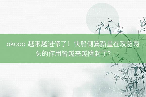 okooo 越来越进修了！快船侧翼新星在攻防两头的作用皆越来越隆起了？