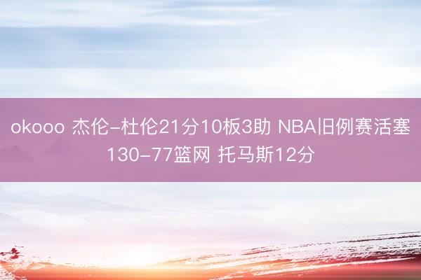 okooo 杰伦-杜伦21分10板3助 NBA旧例赛活塞130-77篮网 托马斯12分