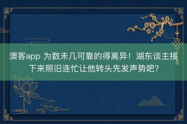 澳客app 为数未几可靠的得离异！湖东谈主接下来照旧连忙让他转头先发声势吧？