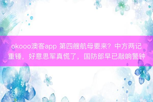 okooo澳客app 第四艘航母要来?中方两记重锤,好意思军真慌了,国防部早已敲响警钟