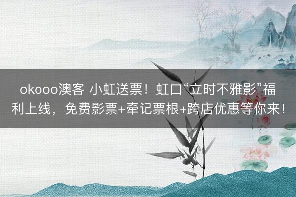 okooo澳客 小虹送票！虹口“立时不雅影”福利上线，免费影票+牵记票根+跨店优惠等你来！