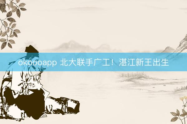 okoooapp 北大联手广工!湛江新王出生