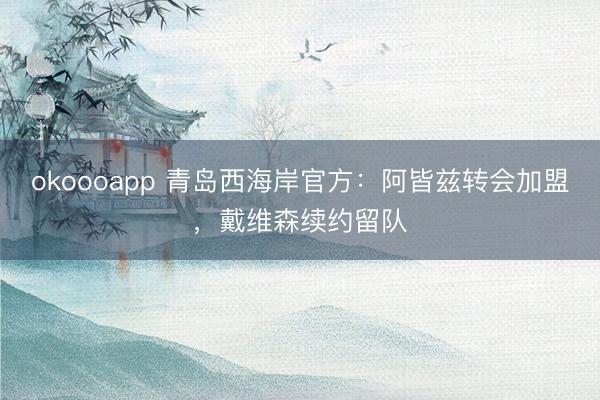 okoooapp 青岛西海岸官方：阿皆兹转会加盟，戴维森续约留队