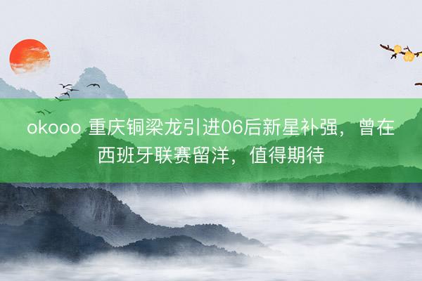 okooo 重庆铜梁龙引进06后新星补强，曾在西班牙联赛留洋，值得期待