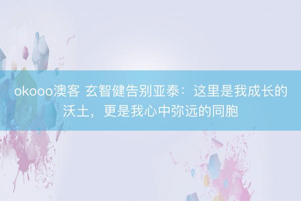 okooo澳客 玄智健告别亚泰：这里是我成长的沃土，更是我心中弥远的同胞
