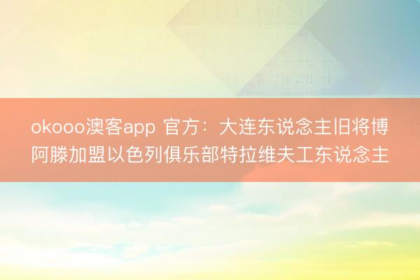 okooo澳客app 官方：大连东说念主旧将博阿滕加盟以色列俱乐部特拉维夫工东说念主