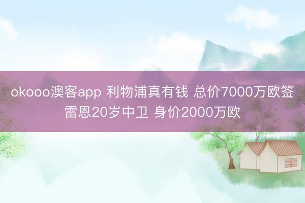 okooo澳客app 利物浦真有钱 总价7000万欧签雷恩20岁中卫 身价2000万欧