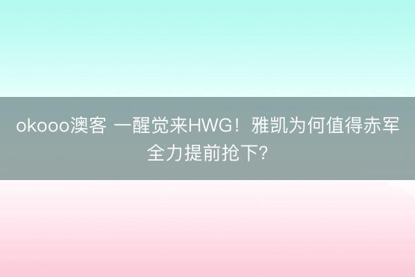 okooo澳客 一醒觉来HWG！雅凯为何值得赤军全力提前抢下？