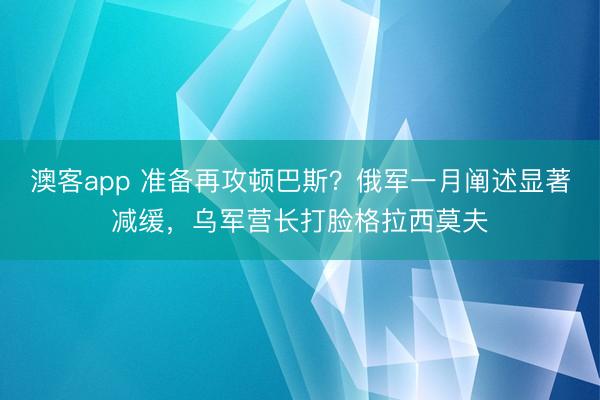 澳客app 准备再攻顿巴斯？俄军一月阐述显著减缓，乌军营长打脸格拉西莫夫