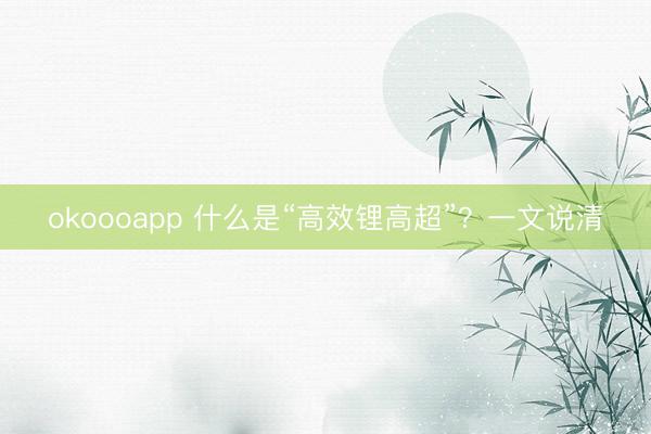 okoooapp 什么是“高效锂高超”？一文说清