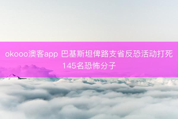okooo澳客app 巴基斯坦俾路支省反恐活动打死145名恐怖分子