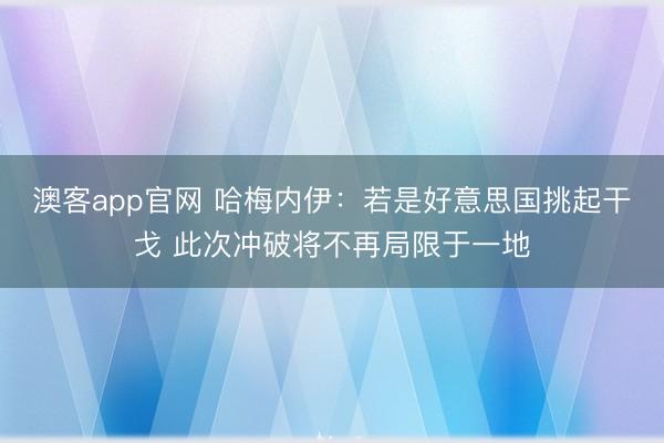 澳客app官网 哈梅内伊：若是好意思国挑起干戈 此次冲破将不再局限于一地