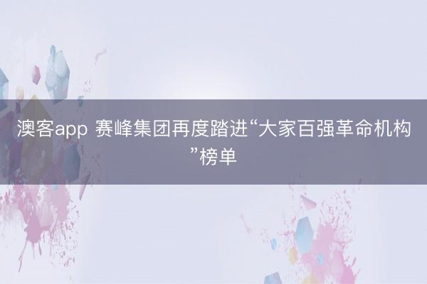 澳客app 赛峰集团再度踏进“大家百强革命机构”榜单