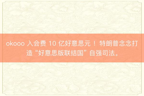 okooo 入会费 10 亿好意思元 !特朗普念念打造 “好意思版联结国” 自强司法。