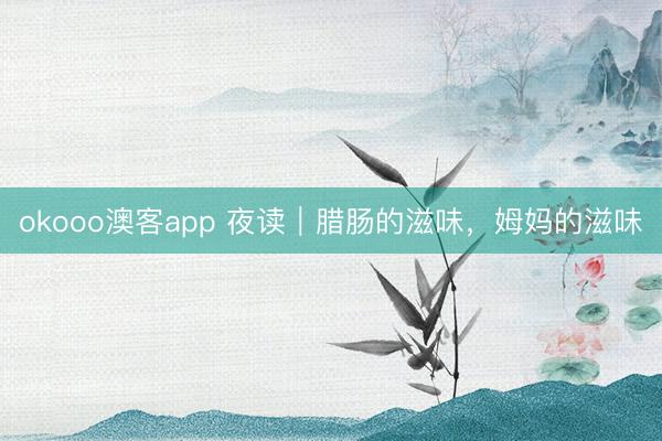 okooo澳客app 夜读|腊肠的滋味,姆妈的滋味