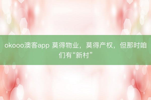 okooo澳客app 莫得物业，莫得产权，但那时咱们有“新村”