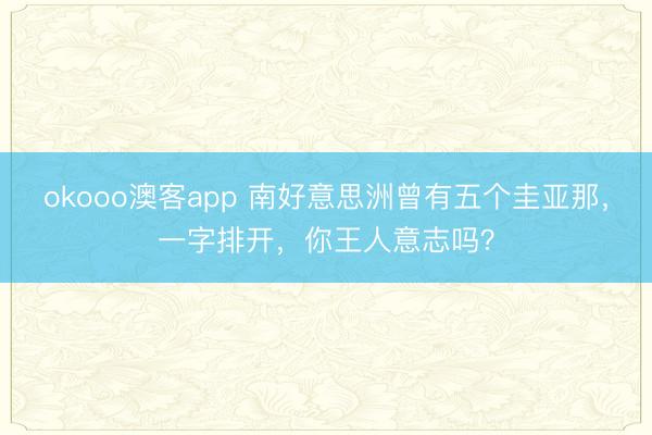 okooo澳客app 南好意思洲曾有五个圭亚那，一字排开，你王人意志吗？