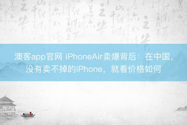 澳客app官网 iPhoneAir卖爆背后：在中国，没有卖不掉的iPhone，就看价格如何