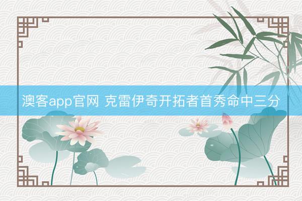 澳客app官网 克雷伊奇开拓者首秀命中三分
