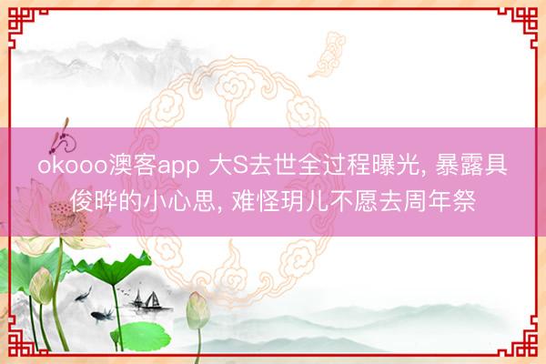 okooo澳客app 大S去世全过程曝光， 暴露具俊晔的小心思， 难怪玥儿不愿去周年祭