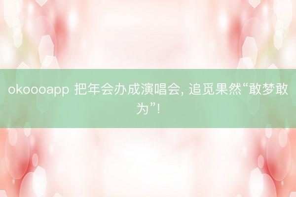 okoooapp 把年会办成演唱会， 追觅果然“敢梦敢为”!