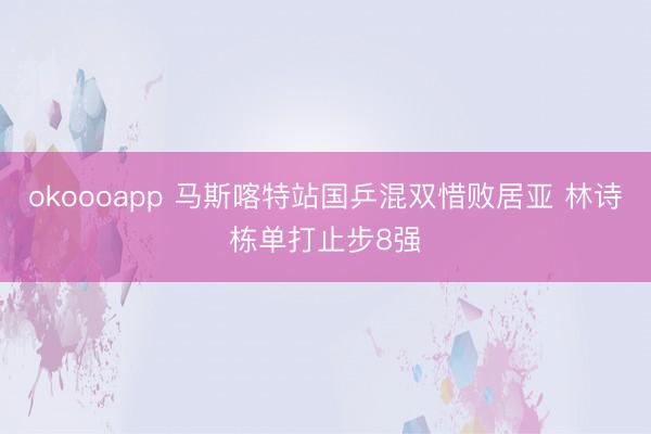 okoooapp 马斯喀特站国乒混双惜败居亚 林诗栋单打止步8强