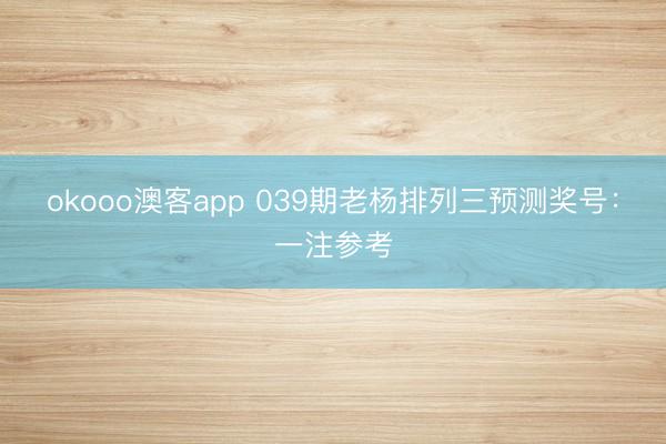 okooo澳客app 039期老杨排列三预测奖号：一注参考