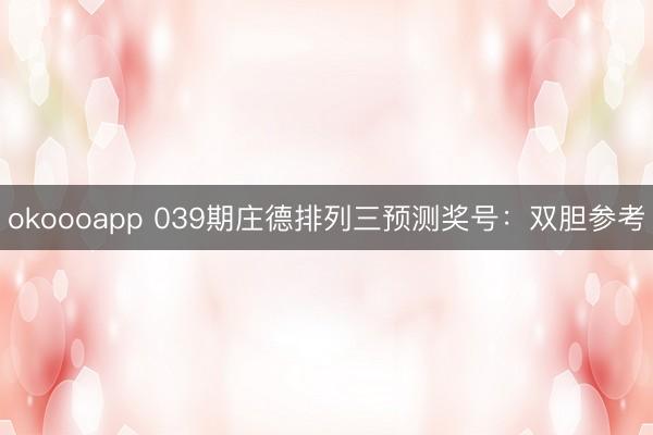 okoooapp 039期庄德排列三预测奖号：双胆参考
