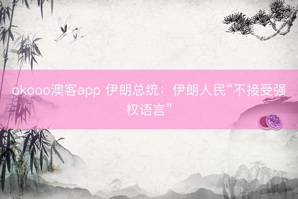 okooo澳客app 伊朗总统：伊朗人民“不接受强权语言”