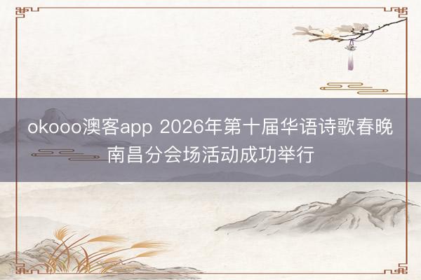 okooo澳客app 2026年第十届华语诗歌春晚南昌分会场活动成功举行