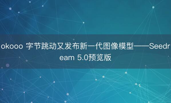 okooo 字节跳动又发布新一代图像模型——Seedream 5.0预览版
