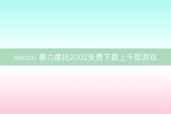okooo 暴力摩托2002免费下载上千款游戏