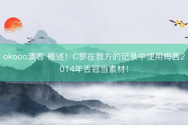 okooo澳客 概述！C罗在我方的记录中使用梅西2014年丢冠当素材！