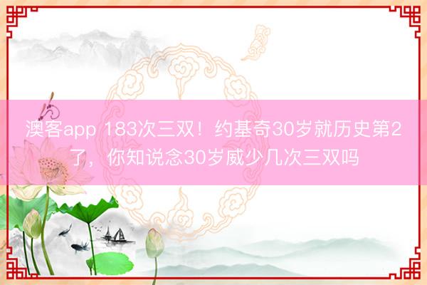澳客app 183次三双!约基奇30岁就历史第2了,你知说念30岁威少几次三双吗
