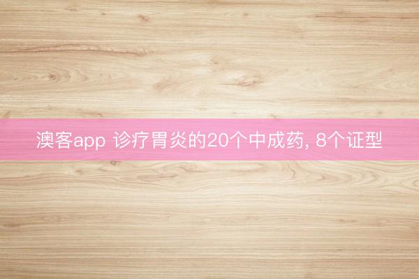 澳客app 诊疗胃炎的20个中成药， 8个证型