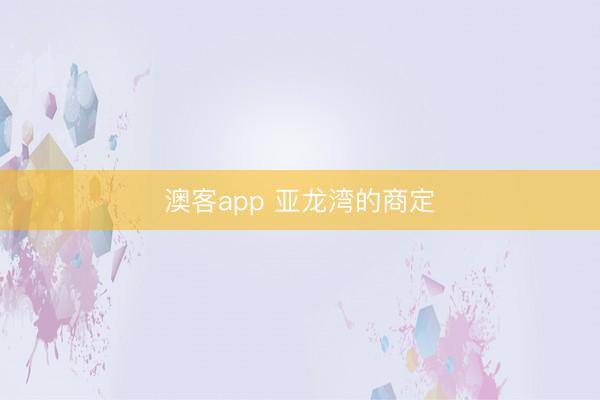 澳客app 亚龙湾的商定