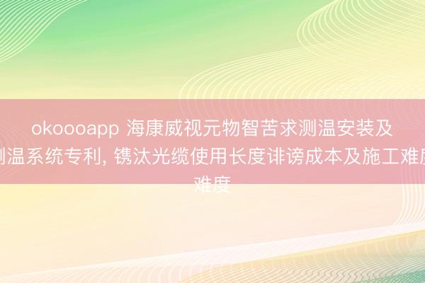 okoooapp 海康威视元物智苦求测温安装及测温系统专利, 镌汰光缆使用长度诽谤成本及施工难度
