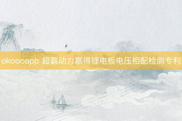 okoooapp 超霸动力赢得锂电板电压相配检测专利