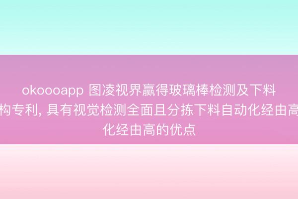 okoooapp 图凌视界赢得玻璃棒检测及下料分拣机构专利， 具有视觉检测全面且分拣下料自动化经由高的优点