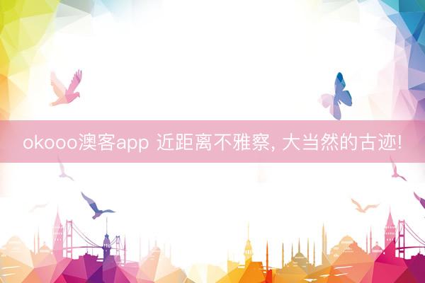 okooo澳客app 近距离不雅察， 大当然的古迹!