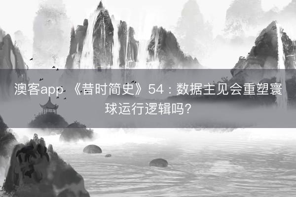 澳客app 《昔时简史》54 : 数据主见会重塑寰球运行逻辑吗?