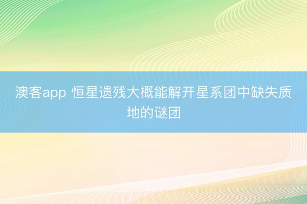 澳客app 恒星遗残大概能解开星系团中缺失质地的谜团